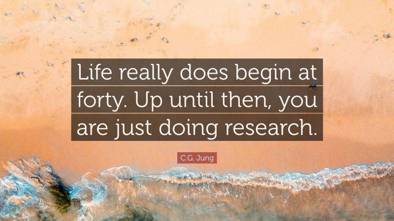 C.g. Jung Quote: “life Really Does Begin At Forty. Up Until Then, You 