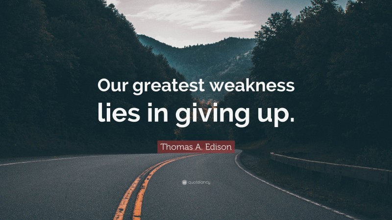 Thomas A. Edison Quote: “Our greatest weakness lies in giving up.”