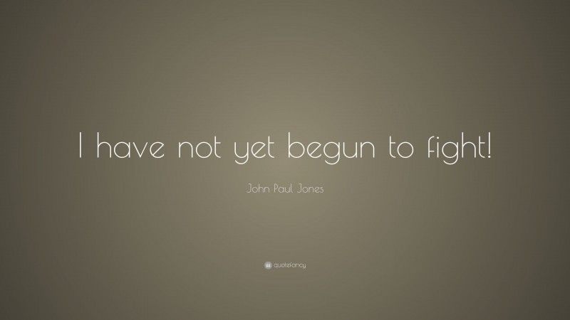 John Paul Jones Quote: “I have not yet begun to fight!”