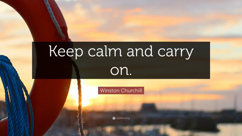 Winston Churchill Quote: “Keep calm and carry on.”