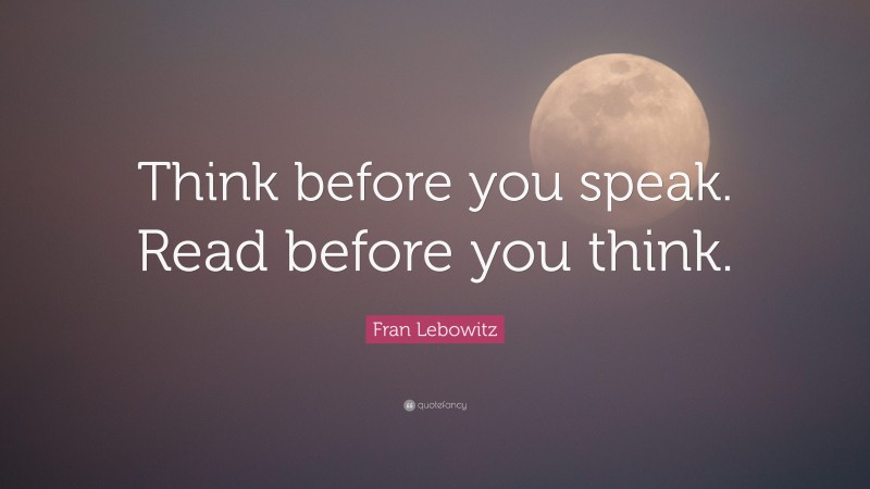 Fran Lebowitz Quote: “Think before you speak. Read before you think.”