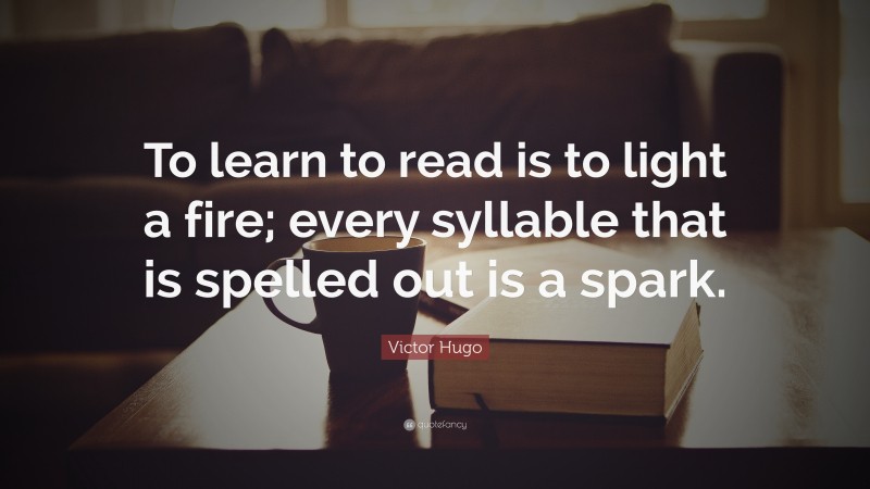 Victor Hugo Quote: “To learn to read is to light a fire; every syllable that is spelled out is a spark.”
