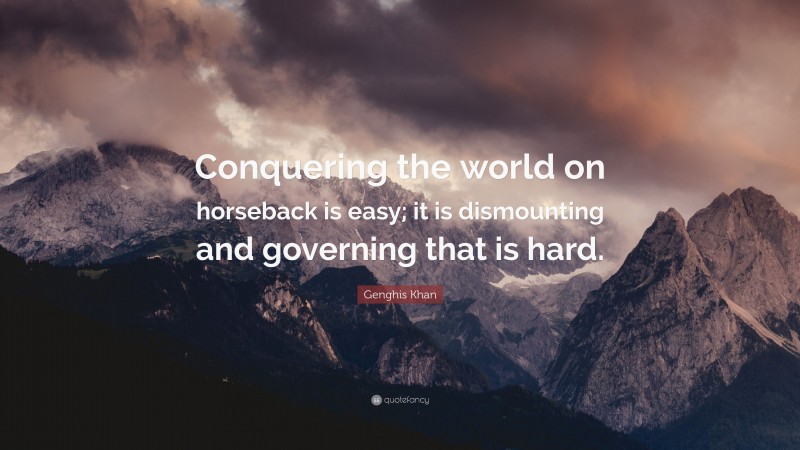 Genghis Khan Quote: “Conquering the world on horseback is easy; it is ...