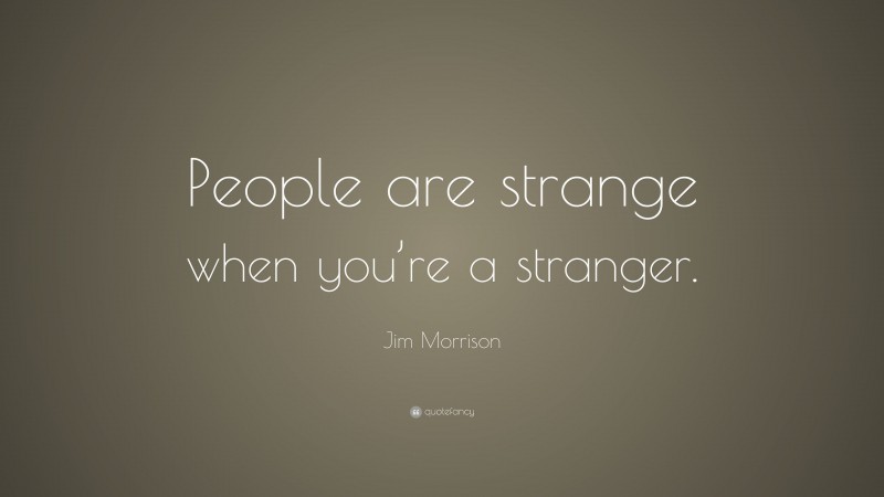 Jim Morrison Quote: “People are strange when you’re a stranger.”