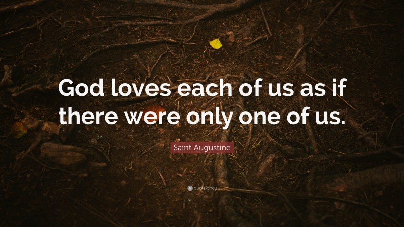 Saint Augustine Quote: “God loves each of us as if there were only one ...