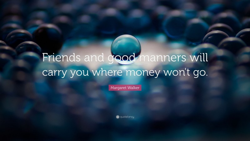 Margaret Walker Quote: “Friends and good manners will carry you where money won't go.”