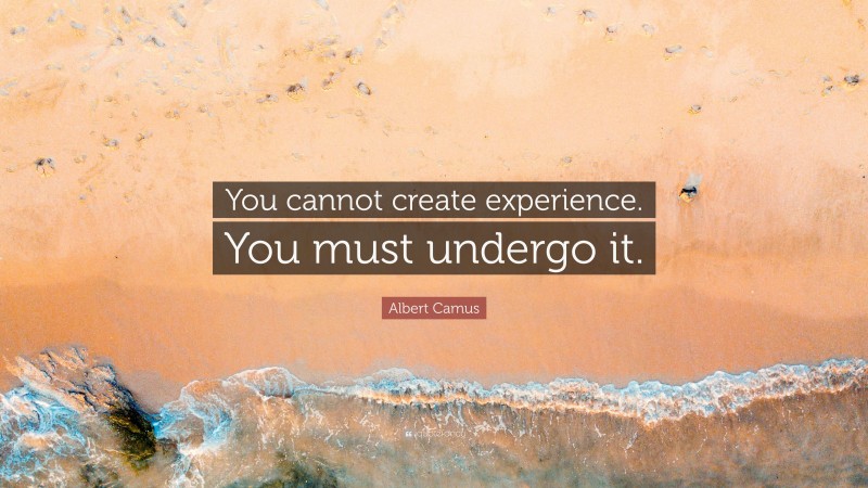 Albert Camus Quote: “You cannot create experience. You must undergo it.”