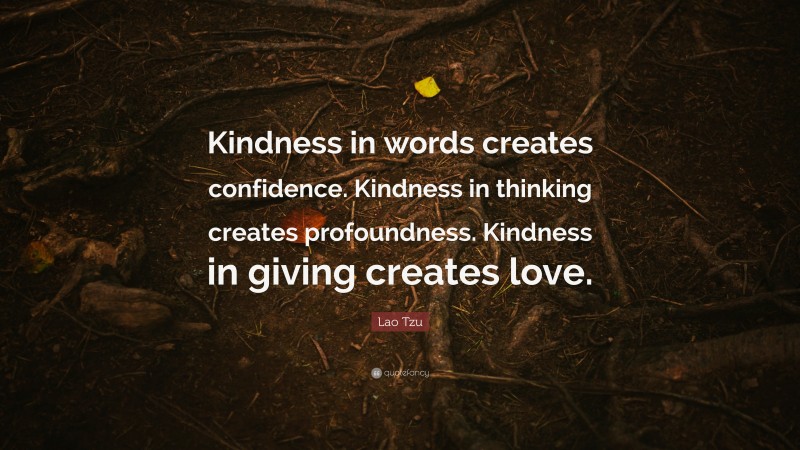 Lao Tzu Quote: “Kindness in words creates confidence. Kindness in thinking creates profoundness. Kindness in giving creates love.”