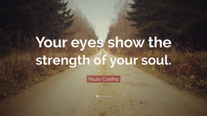 Paulo Coelho Quote: “Your eyes show the strength of your soul.”
