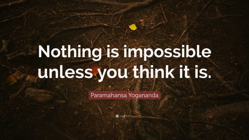 Paramahansa Yogananda Quote: “Nothing is impossible unless you think it is.”