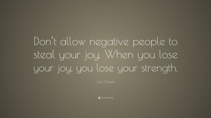 Joel Osteen Quote: “Don’t allow negative people to steal your joy. When you lose your joy, you lose your strength.”