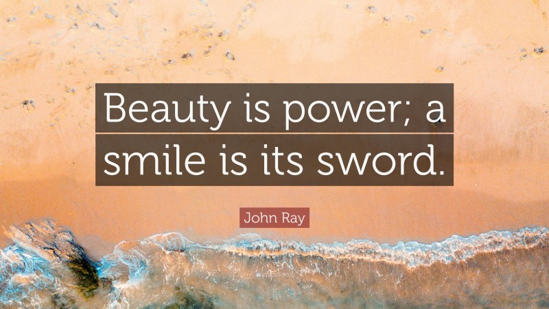 John Ray Quote: “Beauty is power; a smile is its sword.”