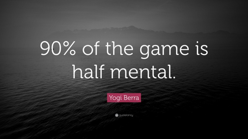 Yogi Berra Quote: “90% of the game is half mental.”