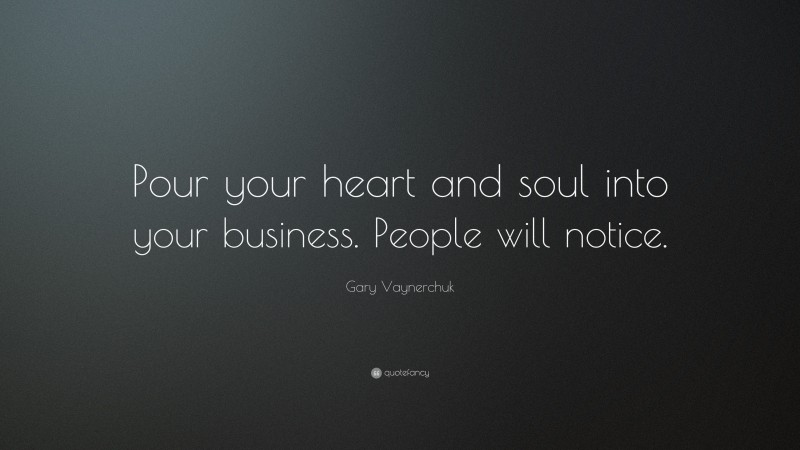 Gary Vaynerchuk Quote: “Pour your heart and soul into your business. People will notice.”
