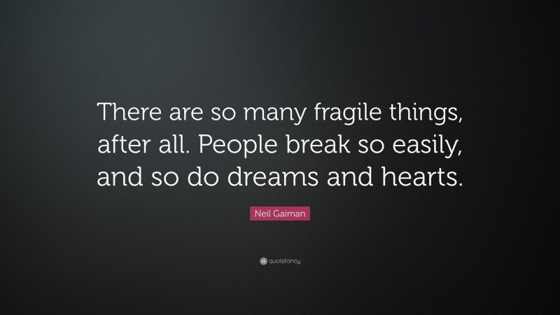 Neil Gaiman Quote: “There are so many fragile things, after all. People break so easily, and so do dreams and hearts.”