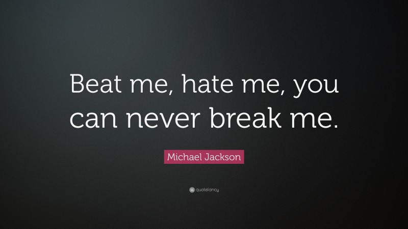 Michael Jackson Quote: “Beat me, hate me, you can never break me.”