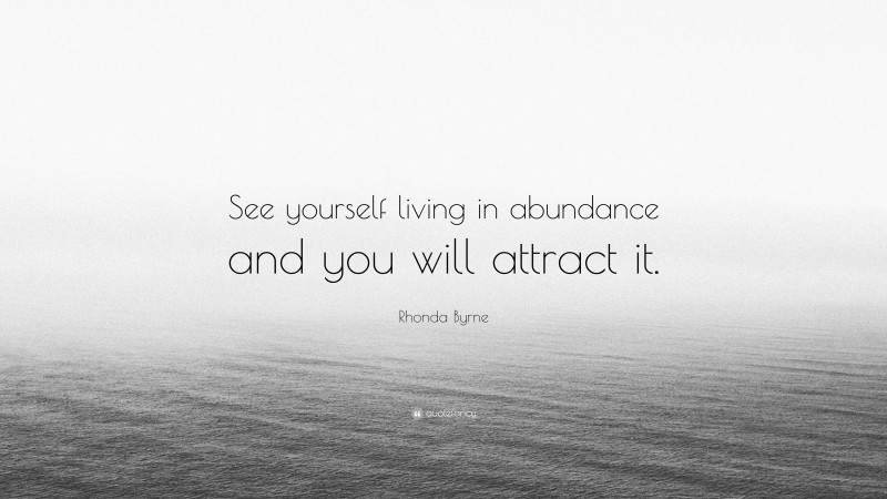 Rhonda Byrne Quote: “See yourself living in abundance and you will attract it.”
