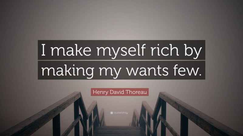 Henry David Thoreau Quote: “I make myself rich by making my wants few.”