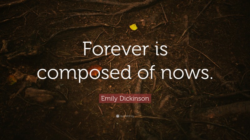 Emily Dickinson Quote: “Forever is composed of nows.”