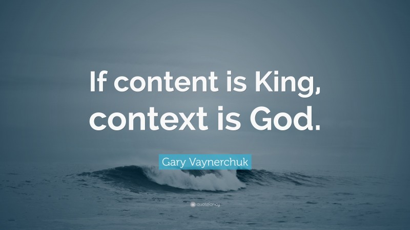 Gary Vaynerchuk Quote: “If content is King, context is God.”