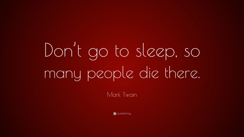 Mark Twain Quote: “Don’t go to sleep, so many people die there.”