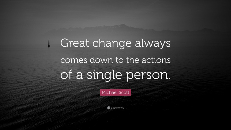 Michael Scott Quote: “Great change always comes down to the actions of a single person.”