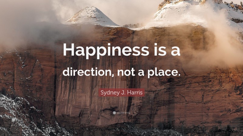 Sydney J. Harris Quote: “Happiness is a direction, not a place.”