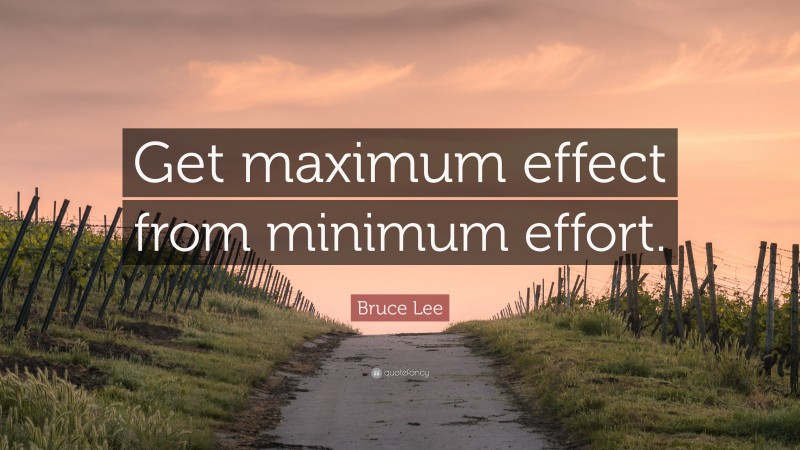 Bruce Lee Quote: “Get maximum effect from minimum effort.”