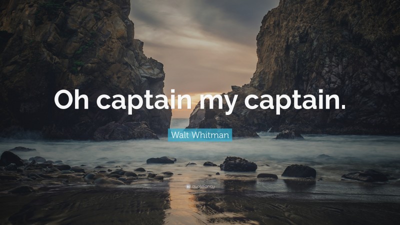 Walt Whitman Quote: “Oh captain my captain.”
