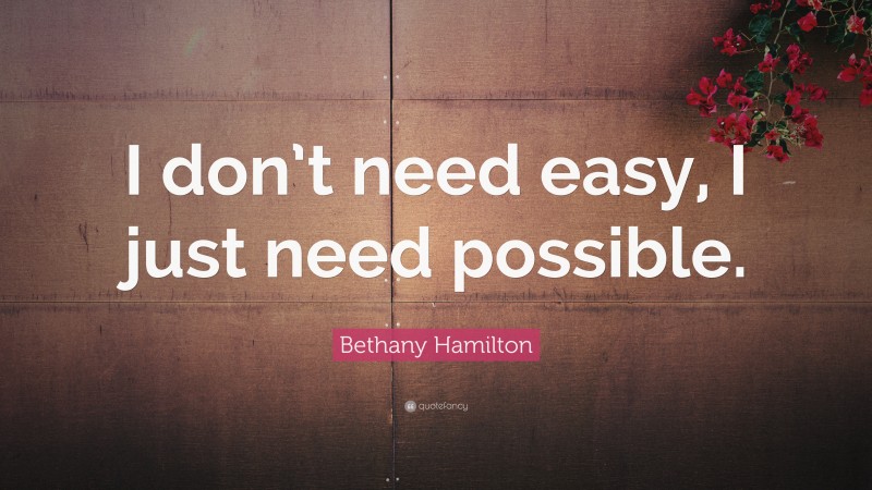 Bethany Hamilton Quote: “I don’t need easy, I just need possible.”