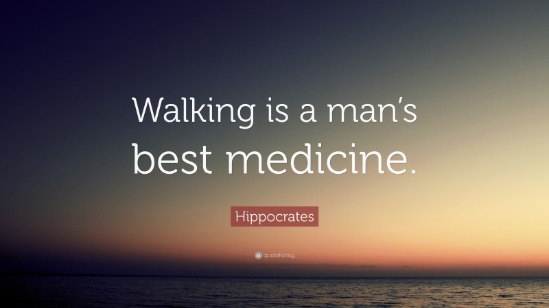 Hippocrates Quote: “Walking is a man’s best medicine.”