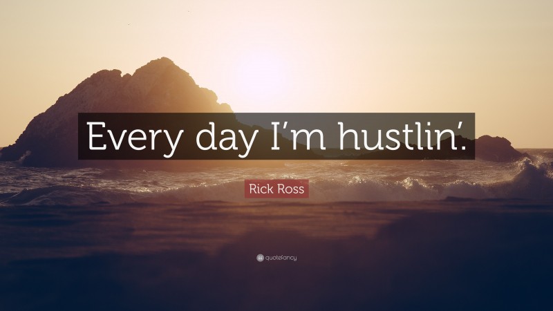 Rick Ross Quote: “Every day I’m hustlin’.”