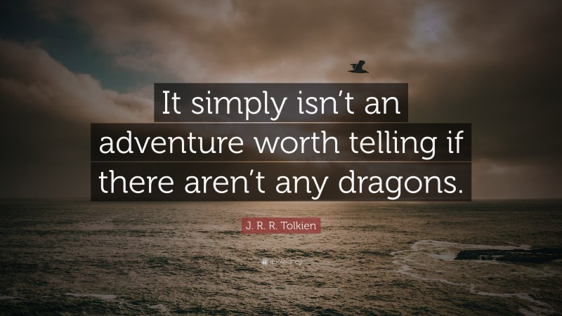 J. R. R. Tolkien Quote: “It simply isn’t an adventure worth telling if there aren’t any dragons.”
