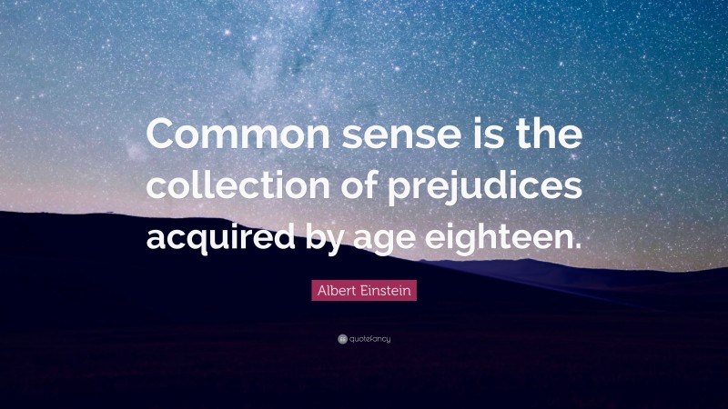 Albert Einstein Quote: “Common sense is the collection of prejudices acquired by age eighteen.”