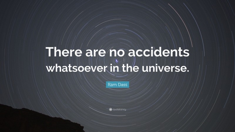 Ram Dass Quote: “There are no accidents whatsoever in the universe.”