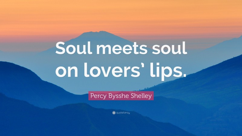 Percy Bysshe Shelley Quote: “Soul meets soul on lovers’ lips.”