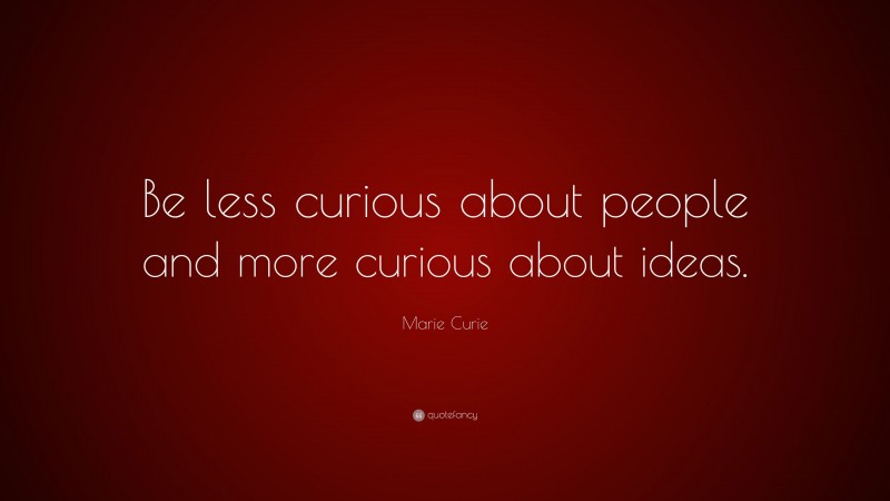 Marie Curie Quote: “Be less curious about people and more curious about ideas.”