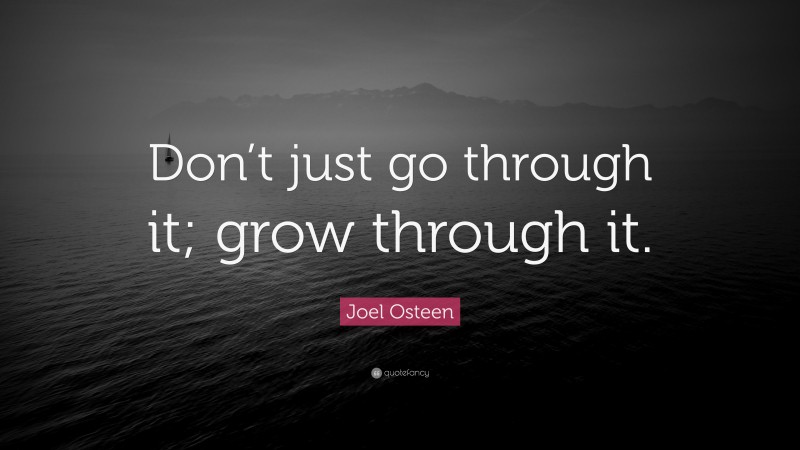 Joel Osteen Quote: “Don’t just go through it; grow through it.”