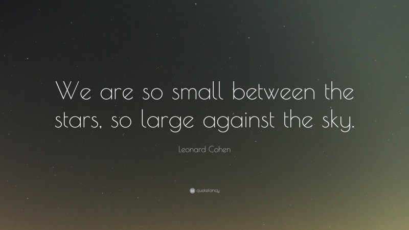 Leonard Cohen Quote: “We are so small between the stars, so large ...