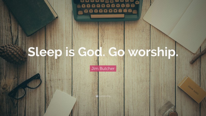 Jim Butcher Quote: “Sleep is God. Go worship.”