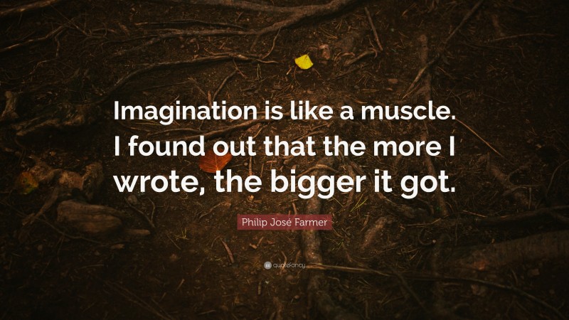 Philip José Farmer Quote: “Imagination is like a muscle. I found out that the more I wrote, the bigger it got.”
