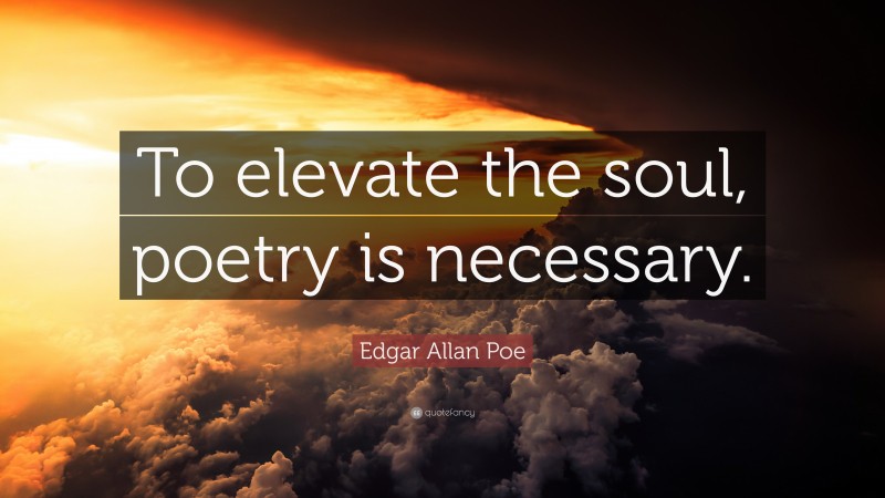 Edgar Allan Poe Quote: “To elevate the soul, poetry is necessary.”