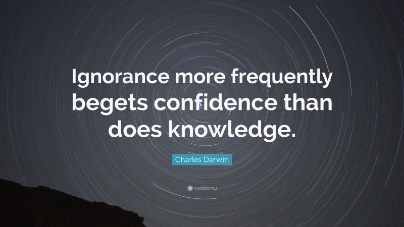 Charles Darwin Quote: “Ignorance more frequently begets confidence than does knowledge.”