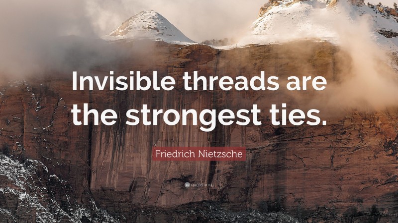 Friedrich Nietzsche Quote: “Invisible threads are the strongest ties.”
