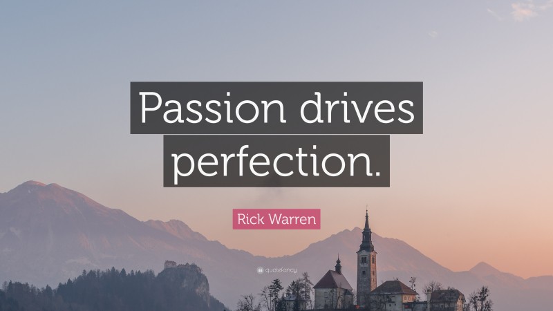 Rick Warren Quote: “Passion drives perfection.”