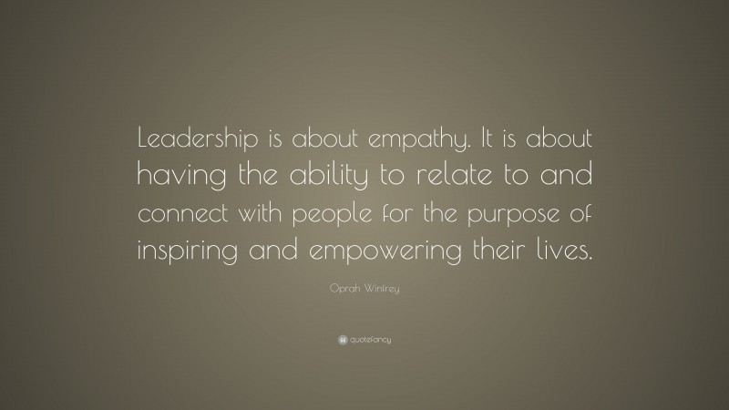 Oprah Winfrey Quote: “Leadership is about empathy. It is about having ...