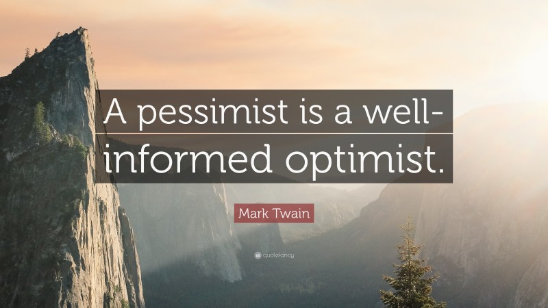 Mark Twain Quote: “A pessimist is a well-informed optimist.”
