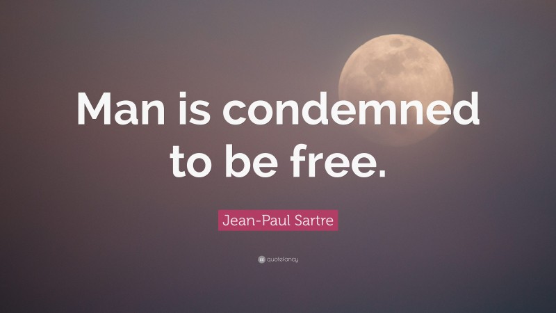Jean-Paul Sartre Quote: “Man is condemned to be free.”