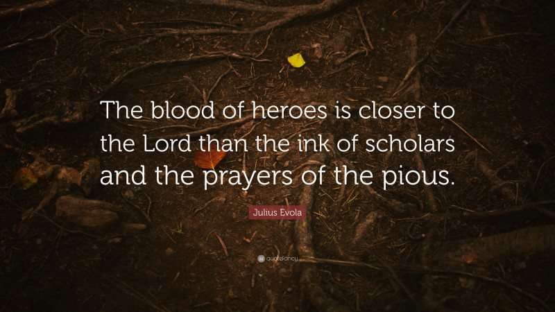 Julius Evola Quote: “The blood of heroes is closer to the Lord than the ink of scholars and the prayers of the pious.”