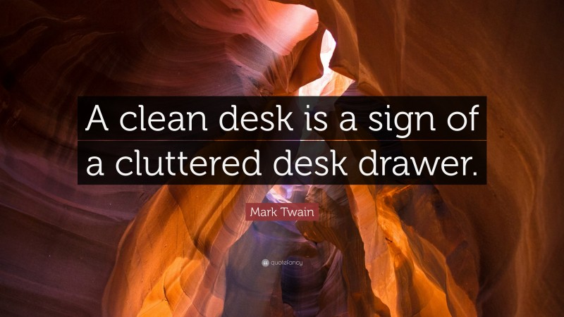 Mark Twain Quote: “A clean desk is a sign of a cluttered desk drawer.”